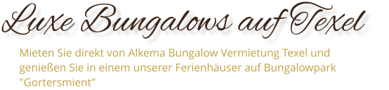 Luxe Bungalows auf Texel    Mieten Sie direkt von Alkema Bungalow Vermietung Texel und genießen Sie in einem unserer Ferienhäuser auf Bungalowpark "Gortersmient”